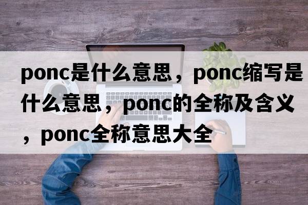 ponc是什么意思，ponc縮寫(xiě)是什么意思，ponc的全稱(chēng)及含義，ponc全稱(chēng)意思大全