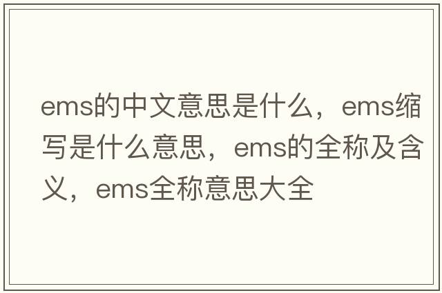 ems的中文意思是什么，ems縮寫(xiě)是什么意思，ems的全稱(chēng)及含義，ems全稱(chēng)意思大全