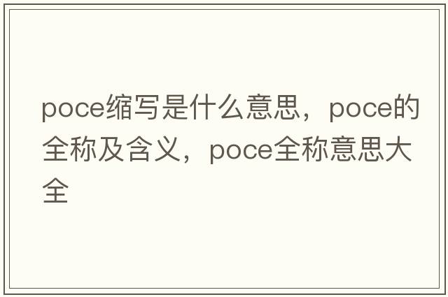 poce縮寫(xiě)是什么意思，poce的全稱(chēng)及含義，poce全稱(chēng)意思大全