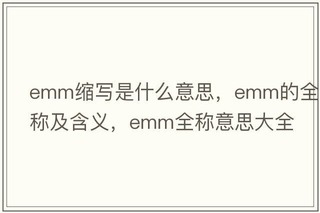emm縮寫(xiě)是什么意思，emm的全稱(chēng)及含義，emm全稱(chēng)意思大全