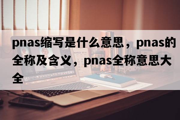 pnas縮寫(xiě)是什么意思，pnas的全稱(chēng)及含義，pnas全稱(chēng)意思大全