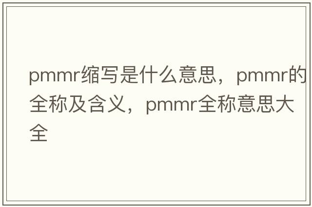 pmmr縮寫(xiě)是什么意思，pmmr的全稱(chēng)及含義，pmmr全稱(chēng)意思大全