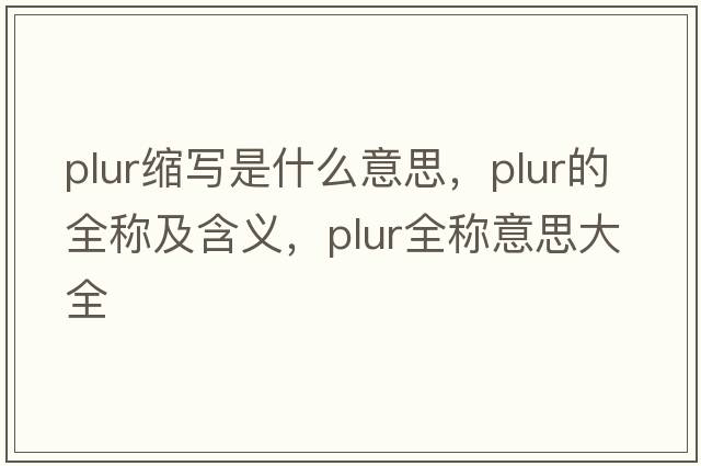 plur縮寫(xiě)是什么意思，plur的全稱(chēng)及含義，plur全稱(chēng)意思大全