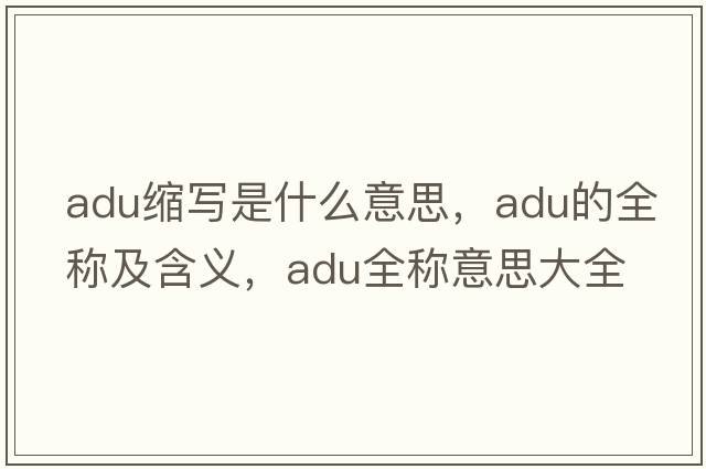 adu縮寫(xiě)是什么意思，adu的全稱(chēng)及含義，adu全稱(chēng)意思大全