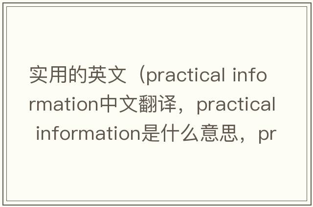 實(shí)用的英文（practical information中文翻譯，practical information是什么意思，practical information發(fā)音、用法及例句）