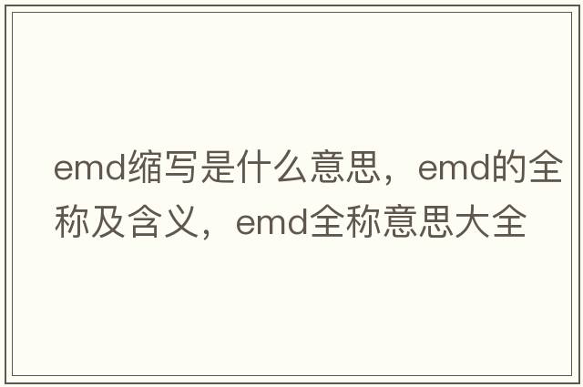 emd縮寫(xiě)是什么意思，emd的全稱(chēng)及含義，emd全稱(chēng)意思大全