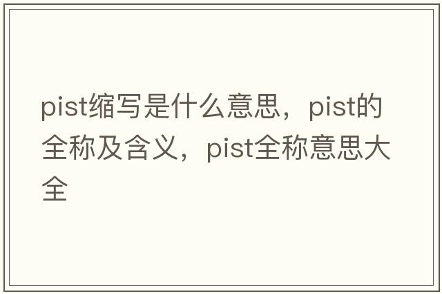pist縮寫(xiě)是什么意思，pist的全稱(chēng)及含義，pist全稱(chēng)意思大全