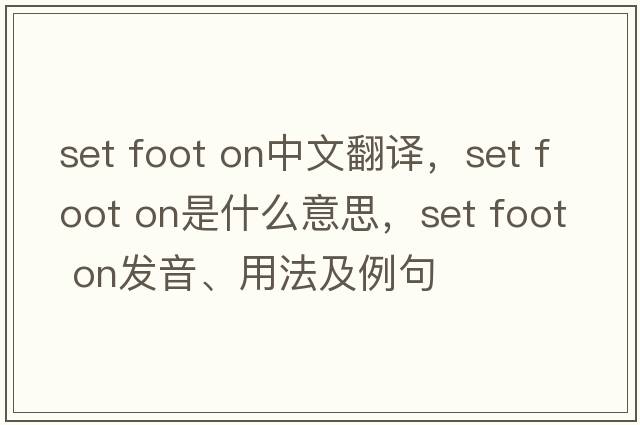 set foot on中文翻譯，set foot on是什么意思，set foot on發(fā)音、用法及例句