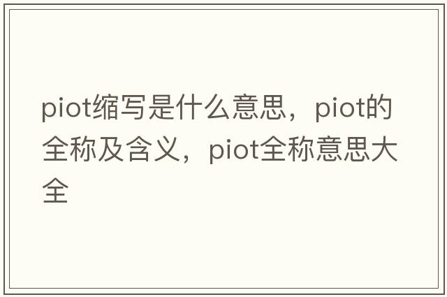 piot縮寫(xiě)是什么意思，piot的全稱(chēng)及含義，piot全稱(chēng)意思大全