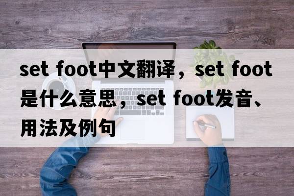 set foot中文翻譯，set foot是什么意思，set foot發(fā)音、用法及例句