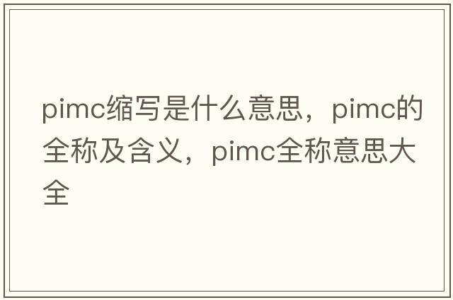 pimc縮寫(xiě)是什么意思，pimc的全稱(chēng)及含義，pimc全稱(chēng)意思大全