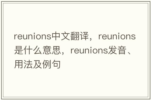 reunions中文翻譯，reunions是什么意思，reunions發(fā)音、用法及例句