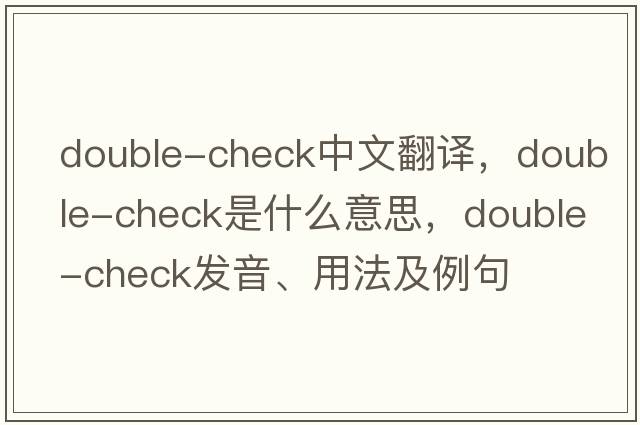 double-check中文翻譯，double-check是什么意思，double-check發(fā)音、用法及例句