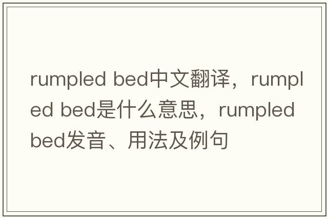 rumpled bed中文翻譯，rumpled bed是什么意思，rumpled bed發(fā)音、用法及例句