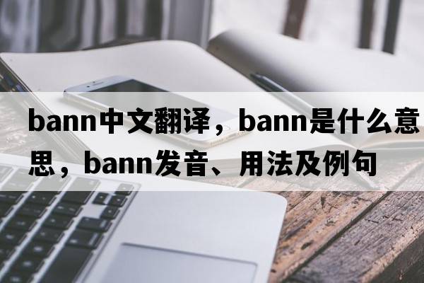 BANN中文翻譯，BANN是什么意思，BANN發(fā)音、用法及例句