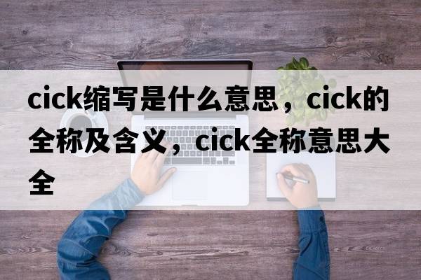 cick縮寫(xiě)是什么意思，cick的全稱(chēng)及含義，cick全稱(chēng)意思大全
