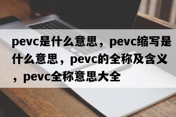 pevc是什么意思，pevc縮寫(xiě)是什么意思，pevc的全稱(chēng)及含義，pevc全稱(chēng)意思大全