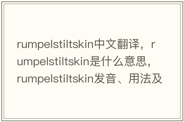 rumpelstiltskin中文翻譯，rumpelstiltskin是什么意思，rumpelstiltskin發(fā)音、用法及例句