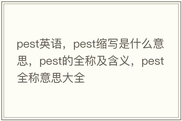 pest英語(yǔ)，pest縮寫(xiě)是什么意思，pest的全稱(chēng)及含義，pest全稱(chēng)意思大全