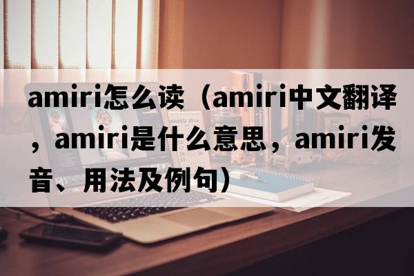 amiri怎么讀（Amiri中文翻譯，Amiri是什么意思，Amiri發(fā)音、用法及例句）