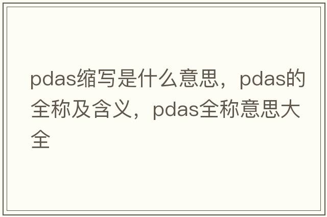 pdas縮寫(xiě)是什么意思，pdas的全稱(chēng)及含義，pdas全稱(chēng)意思大全