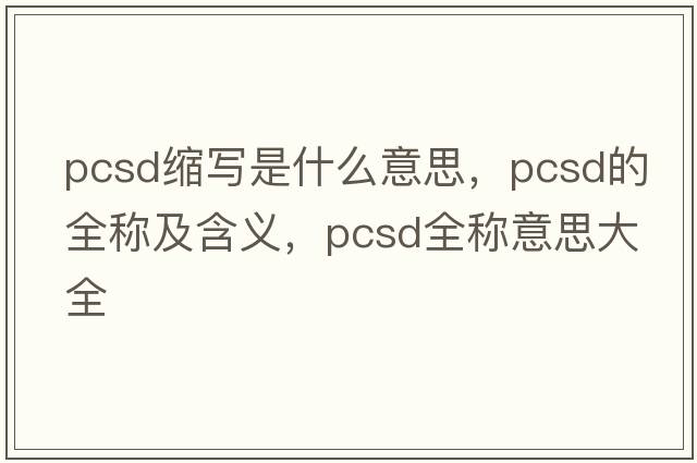 pcsd縮寫(xiě)是什么意思，pcsd的全稱(chēng)及含義，pcsd全稱(chēng)意思大全