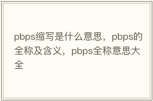 pbps縮寫(xiě)是什么意思，pbps的全稱(chēng)及含義，pbps全稱(chēng)意思大全
