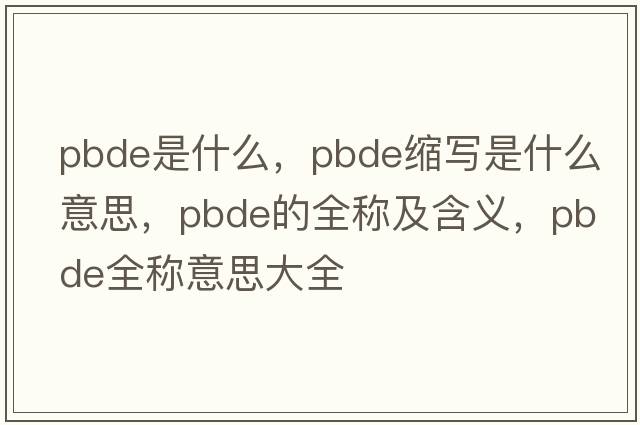 pbde是什么，pbde縮寫(xiě)是什么意思，pbde的全稱(chēng)及含義，pbde全稱(chēng)意思大全