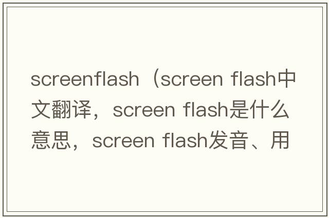 screenflash（screen flash中文翻譯，screen flash是什么意思，screen flash發(fā)音、用法及例句）