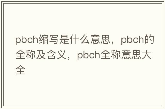 pbch縮寫(xiě)是什么意思，pbch的全稱(chēng)及含義，pbch全稱(chēng)意思大全
