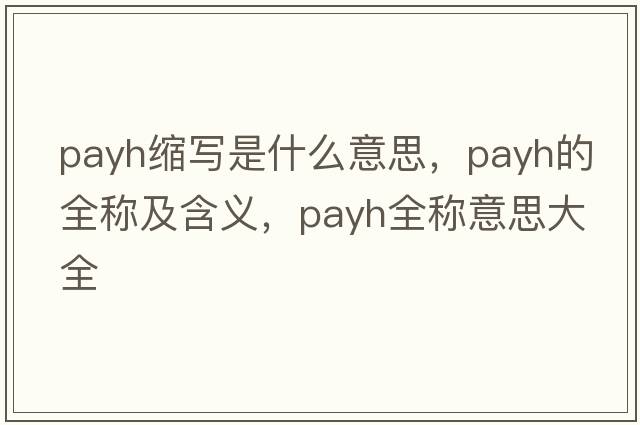 payh縮寫(xiě)是什么意思，payh的全稱(chēng)及含義，payh全稱(chēng)意思大全