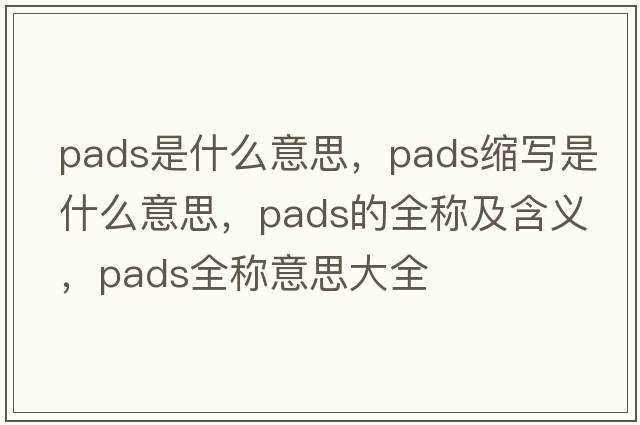 pads是什么意思，pads縮寫(xiě)是什么意思，pads的全稱(chēng)及含義，pads全稱(chēng)意思大全