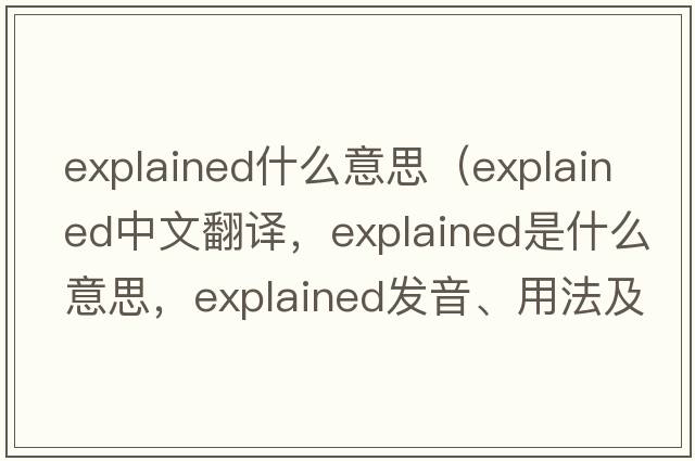 explained什么意思（explained中文翻譯，explained是什么意思，explained發(fā)音、用法及例句）