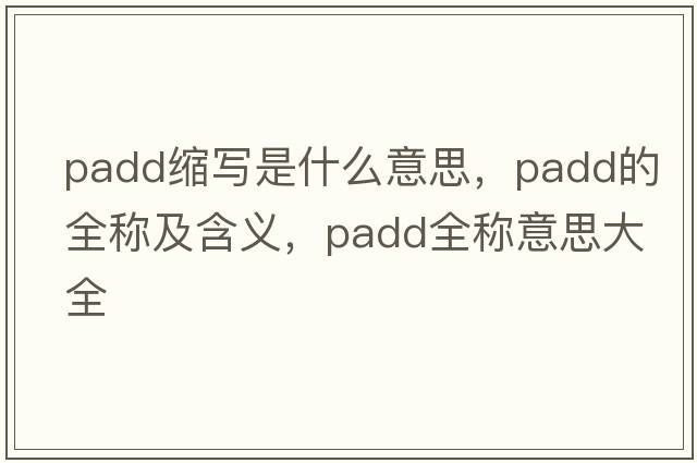 padd縮寫(xiě)是什么意思，padd的全稱(chēng)及含義，padd全稱(chēng)意思大全