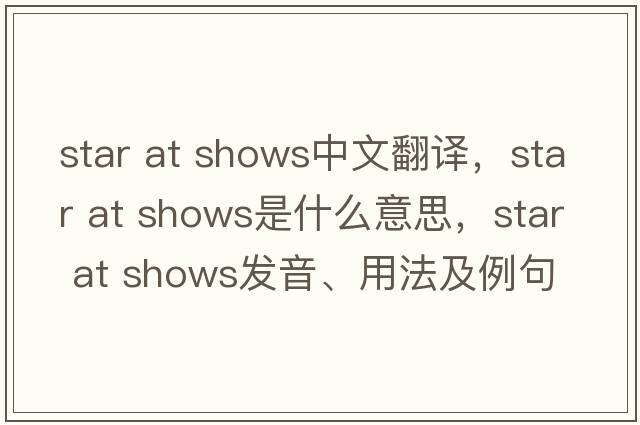 star at shows中文翻譯，star at shows是什么意思，star at shows發(fā)音、用法及例句