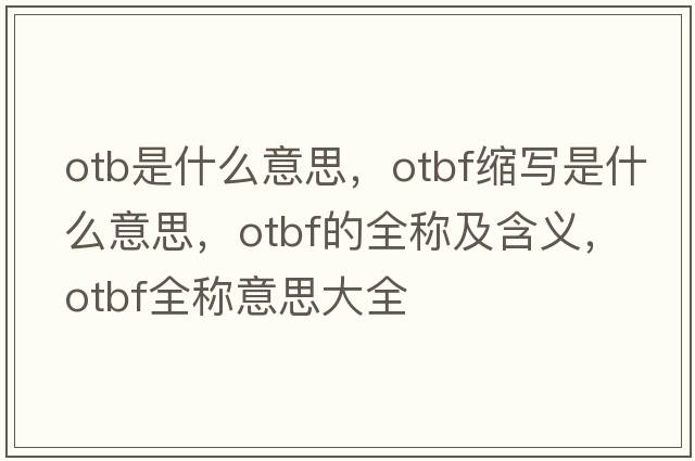 otb是什么意思，otbf縮寫(xiě)是什么意思，otbf的全稱(chēng)及含義，otbf全稱(chēng)意思大全