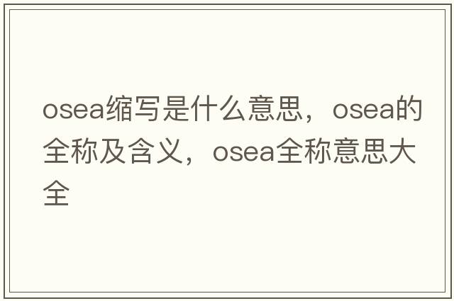 osea縮寫(xiě)是什么意思，osea的全稱(chēng)及含義，osea全稱(chēng)意思大全