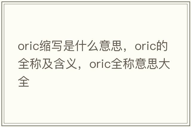 oric縮寫(xiě)是什么意思，oric的全稱(chēng)及含義，oric全稱(chēng)意思大全