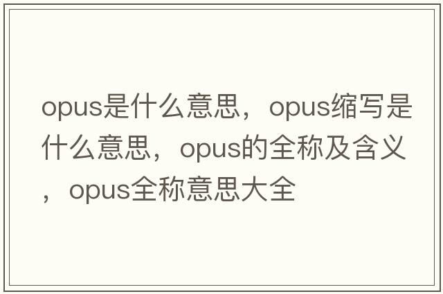 opus是什么意思，opus縮寫(xiě)是什么意思，opus的全稱(chēng)及含義，opus全稱(chēng)意思大全