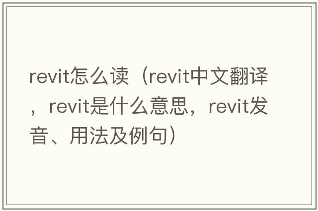 revit怎么讀（revit中文翻譯，revit是什么意思，revit發(fā)音、用法及例句）