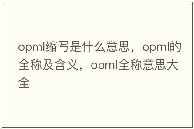 opml縮寫(xiě)是什么意思，opml的全稱(chēng)及含義，opml全稱(chēng)意思大全