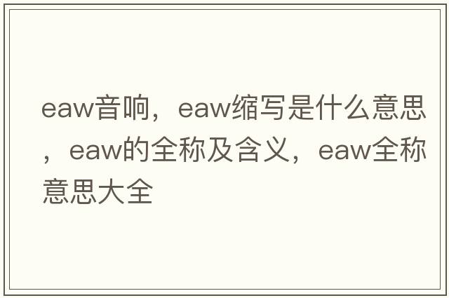 eaw音響，eaw縮寫(xiě)是什么意思，eaw的全稱(chēng)及含義，eaw全稱(chēng)意思大全