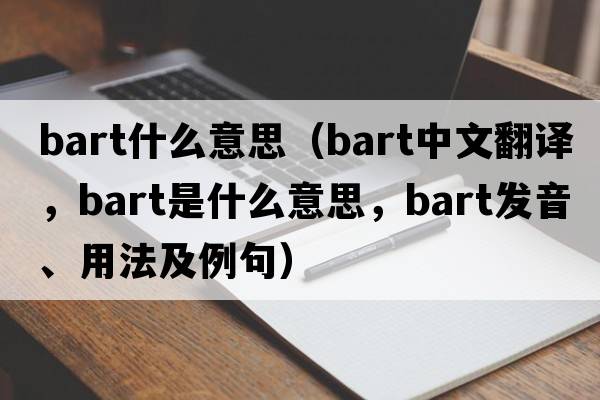 bart什么意思（bart中文翻譯，bart是什么意思，bart發(fā)音、用法及例句）