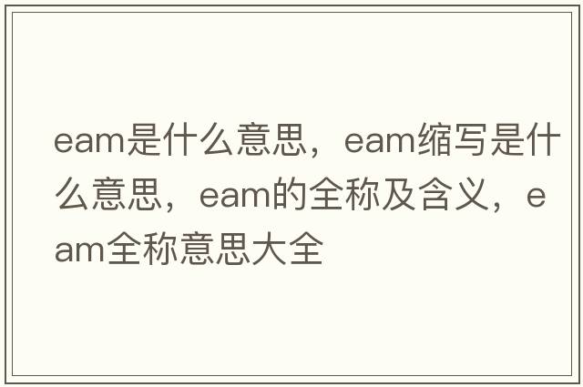 eam是什么意思，eam縮寫(xiě)是什么意思，eam的全稱(chēng)及含義，eam全稱(chēng)意思大全