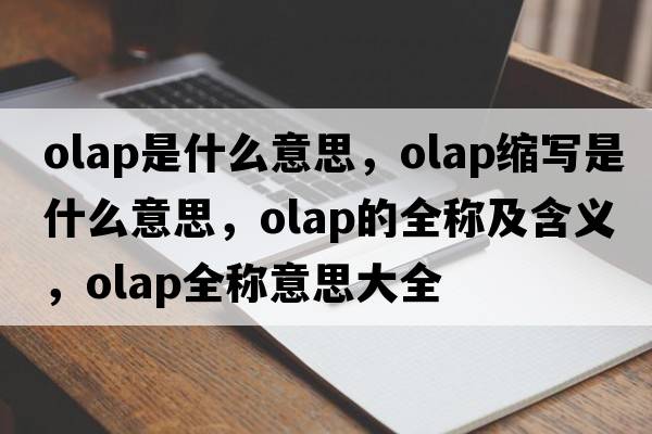 olap是什么意思，olap縮寫(xiě)是什么意思，olap的全稱(chēng)及含義，olap全稱(chēng)意思大全