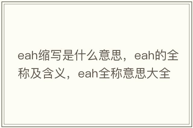eah縮寫(xiě)是什么意思，eah的全稱(chēng)及含義，eah全稱(chēng)意思大全