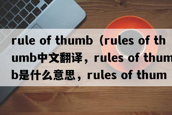 rule of thumb（rules of thumb中文翻譯，rules of thumb是什么意思，rules of thumb發(fā)音、用法及例句）