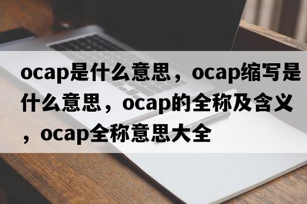 ocap是什么意思，ocap縮寫(xiě)是什么意思，ocap的全稱(chēng)及含義，ocap全稱(chēng)意思大全