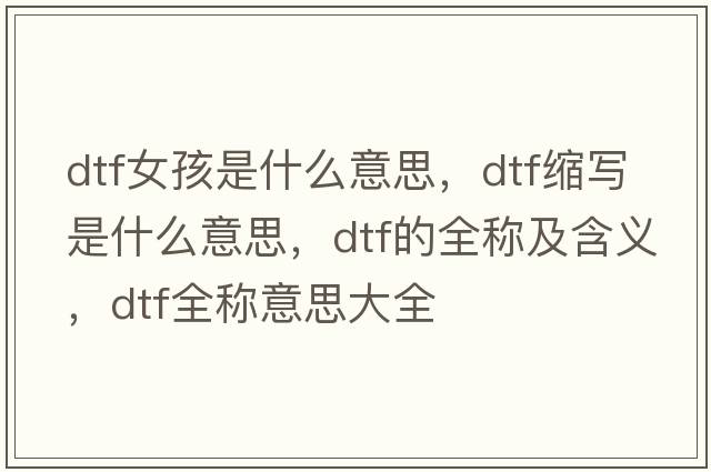 dtf女孩是什么意思，dtf縮寫(xiě)是什么意思，dtf的全稱(chēng)及含義，dtf全稱(chēng)意思大全