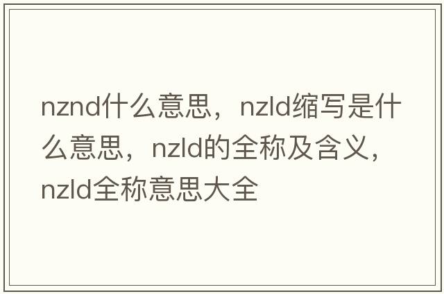 nznd什么意思，nzld縮寫(xiě)是什么意思，nzld的全稱(chēng)及含義，nzld全稱(chēng)意思大全